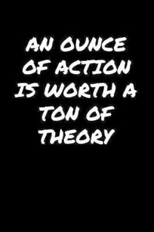 Cover of An Ounce Of Action Is Worth A Ton Of Theory�