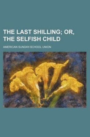 Cover of The Last Shilling; Or, the Selfish Child