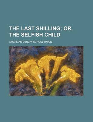 Book cover for The Last Shilling; Or, the Selfish Child