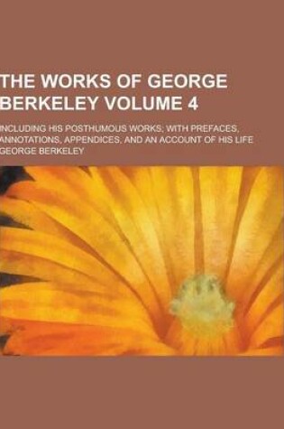 Cover of The Works of George Berkeley; Including His Posthumous Works; With Prefaces, Annotations, Appendices, and an Account of His Life Volume 4