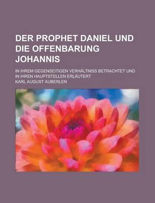 Book cover for Der Prophet Daniel Und Die Offenbarung Johannis; In Ihrem Gegenseitigen Verhaltniss Betrachtet Und in Ihren Hauptstellen Erlautert