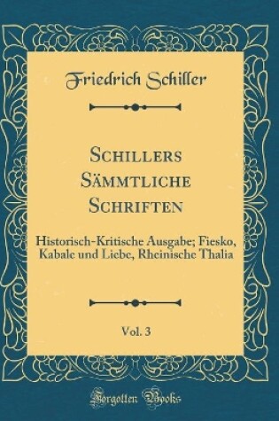 Cover of Schillers Sämmtliche Schriften, Vol. 3: Historisch-Kritische Ausgabe; Fiesko, Kabale und Liebe, Rheinische Thalia (Classic Reprint)