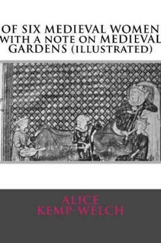 Cover of OF SIX MEDIEVAL WOMEN with a note on MEDIEVAL GARDENS (illustrated)