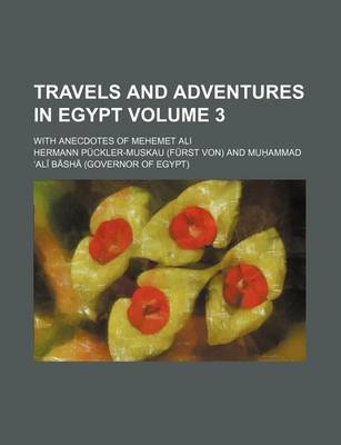 Book cover for Travels and Adventures in Egypt; With Anecdotes of Mehemet Ali Volume 3