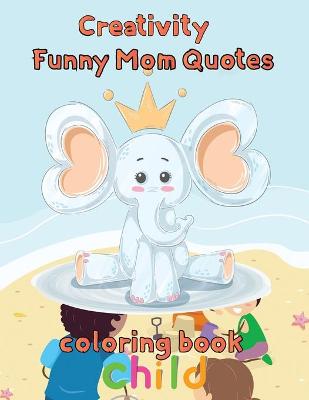 Book cover for Creativity Funny Mom Quotes Coloring Book Child