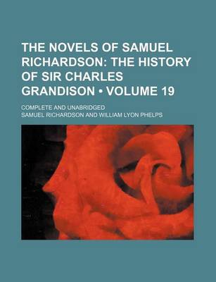 Book cover for The Novels of Samuel Richardson (Volume 19); The History of Sir Charles Grandison. Complete and Unabridged