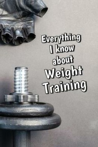 Cover of Everything I Know About Weight Training