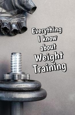 Book cover for Everything I Know About Weight Training