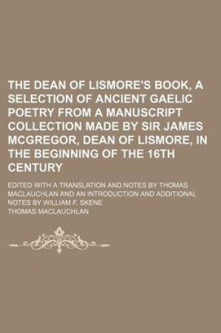 Cover of The Dean of Lismore's Book, a Selection of Ancient Gaelic Poetry from a Manuscript Collection Made by Sir James McGregor, Dean of Lismore, in the Beginning of the 16th Century; Edited with a Translation and Notes by Thomas MacLauchlan and