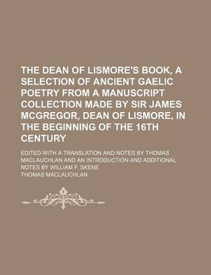 Book cover for The Dean of Lismore's Book, a Selection of Ancient Gaelic Poetry from a Manuscript Collection Made by Sir James McGregor, Dean of Lismore, in the Beginning of the 16th Century; Edited with a Translation and Notes by Thomas MacLauchlan and