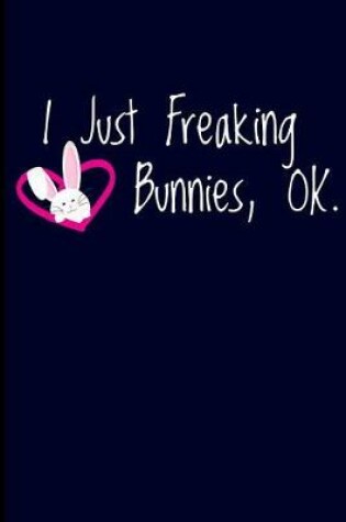 Cover of I Just Freaking Love Bunnies, Ok.