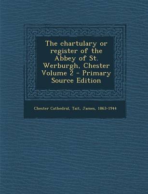 Book cover for The Chartulary or Register of the Abbey of St. Werburgh, Chester Volume 2 - Primary Source Edition