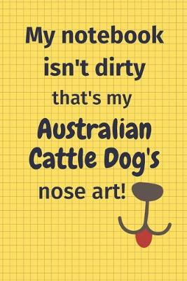 Book cover for My Notebook Isn't Dirty That's My Australian Cattle Dog's Nose Art