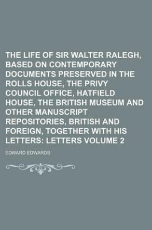 Cover of The Life of Sir Walter Ralegh, Based on Contemporary Documents Preserved in the Rolls House, the Privy Council Office, Hatfield House, the British Museum and Other Manuscript Repositories, British and Foreign, Together with His Letters Volume 2