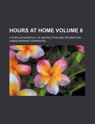 Book cover for Hours at Home Volume 8; A Popular Monthly of Instruction and Recreation