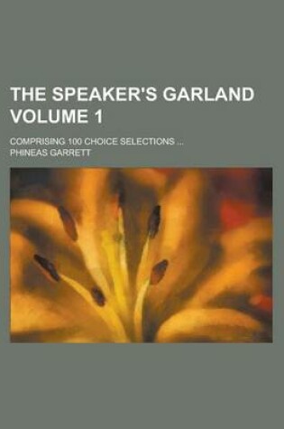 Cover of The Speaker's Garland; Comprising 100 Choice Selections ... Volume 1