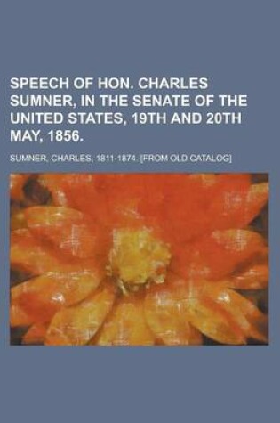 Cover of Speech of Hon. Charles Sumner, in the Senate of the United States, 19th and 20th May, 1856