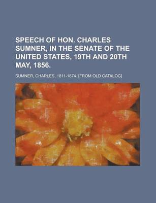 Book cover for Speech of Hon. Charles Sumner, in the Senate of the United States, 19th and 20th May, 1856