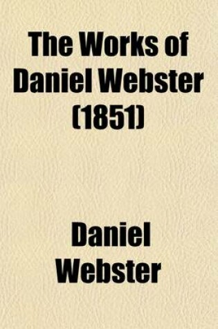 Cover of The Works of Daniel Webster (Volume 5); Speeches in Congress, and Legal Arguments and Speeches to the Ury