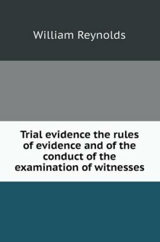Cover of Trial evidence the rules of evidence and of the conduct of the examination of witnesses
