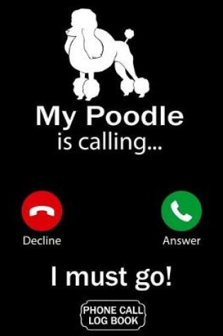 Cover of My Poodle Is Calling I Must Go Phone Call Log Book