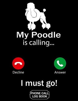 Book cover for My Poodle Is Calling I Must Go Phone Call Log Book