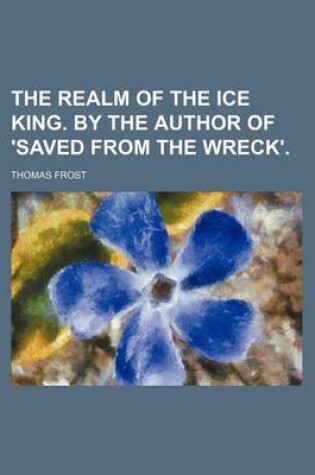 Cover of The Realm of the Ice King. by the Author of 'Saved from the Wreck'.