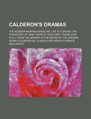 Book cover for Calderon's Dramas; The Wonder-Working Magician Life Is a Dream the Purgatory of Saint Patrick. Now First Translated Fully from the Spanish in the Metre of the Original