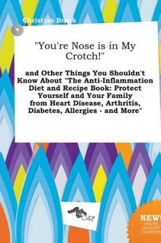 Cover of You're Nose Is in My Crotch! and Other Things You Shouldn't Know about the Anti-Inflammation Diet and Recipe Book