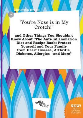 Book cover for You're Nose Is in My Crotch! and Other Things You Shouldn't Know about the Anti-Inflammation Diet and Recipe Book