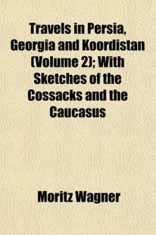 Cover of Travels in Persia, Georgia and Koordistan (Volume 2); With Sketches of the Cossacks and the Caucasus