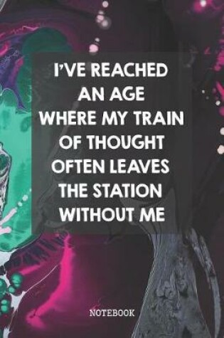 Cover of I've Reached An Age Where My Train Of Thought Often Leaves The Station Without Me