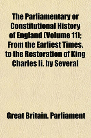 Cover of The Parliamentary or Constitutional History of England; From the Earliest Times, to the Restoration of King Charles II. Collected from the Records, Volume 11