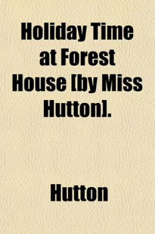 Cover of Holiday Time at Forest House [By Miss Hutton].