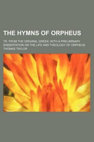 Cover of The Hymns of Orpheus; Tr. from the Original Greek with a Preliminary Dissertation on the Life and Theology of Orpheus