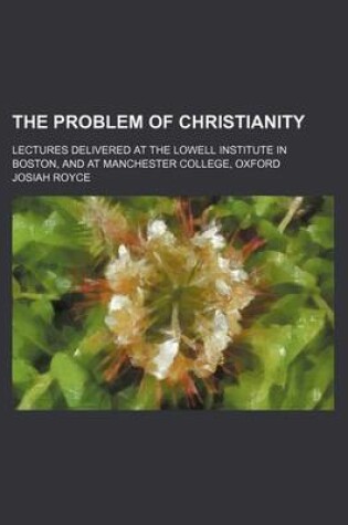 Cover of The Problem of Christianity (Volume 1); Lectures Delivered at the Lowell Institute in Boston, and at Manchester College, Oxford