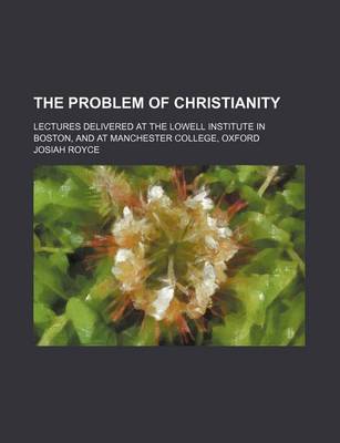 Book cover for The Problem of Christianity (Volume 1); Lectures Delivered at the Lowell Institute in Boston, and at Manchester College, Oxford