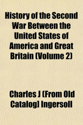 Cover of History of the Second War Between the United States of America and Great Britain Volume 1; Declared by Act of Congress, the 18th of June, 1812, and Concluded by Peace, the 15th of February, 1815