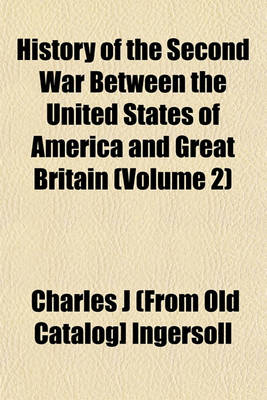 Book cover for History of the Second War Between the United States of America and Great Britain Volume 1; Declared by Act of Congress, the 18th of June, 1812, and Concluded by Peace, the 15th of February, 1815