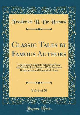 Book cover for Classic Tales by Famous Authors, Vol. 6 of 20: Containing Complete Selections From the World's Best Authors With Prefatory Biographical and Synoptical Notes (Classic Reprint)