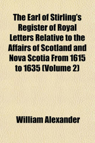 Cover of The Earl of Stirling's Register of Royal Letters Relative to the Affairs of Scotland and Nova Scotia from 1615 to 1635 (Volume 2)
