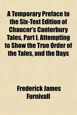 Book cover for A Temporary Preface to the Six-Text Edition of Chaucer's Canterbury Tales, Part I, Attempting to Show the True Order of the Tales, and the Days