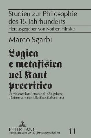 Cover of Logica e metafisica nel Kant precritico; L'ambiente intellettuale di Königsberg e la formazione della filosofia kantiana