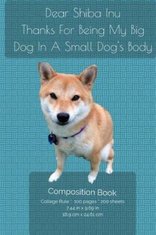 Cover of Dear Shiba Inu -Thanks For Being My Big Dog In A Small Dog's Body - Composition Notebook