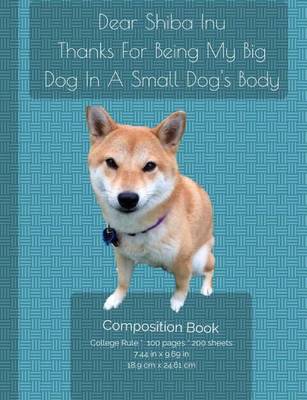 Book cover for Dear Shiba Inu -Thanks For Being My Big Dog In A Small Dog's Body - Composition Notebook