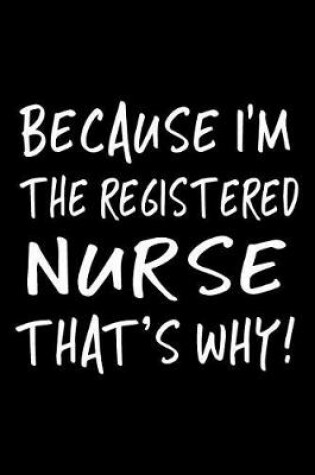 Cover of Because I'm The Registered Nurse That's Why!