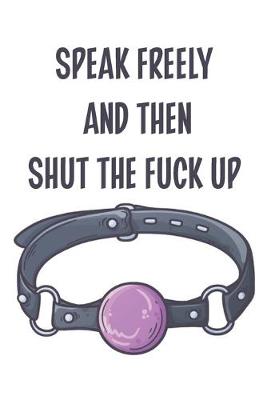 Book cover for Speak Freely And Then Shut The Fuck Up