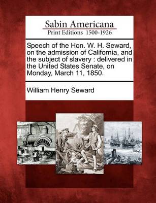 Book cover for Speech of the Hon. W. H. Seward, on the Admission of California, and the Subject of Slavery