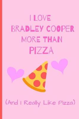 Book cover for I Love Bradley Cooper More Than Pizza ( And I Really Like Pizza)