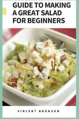 Cover of Guide to Making a Great Salad For Beginners